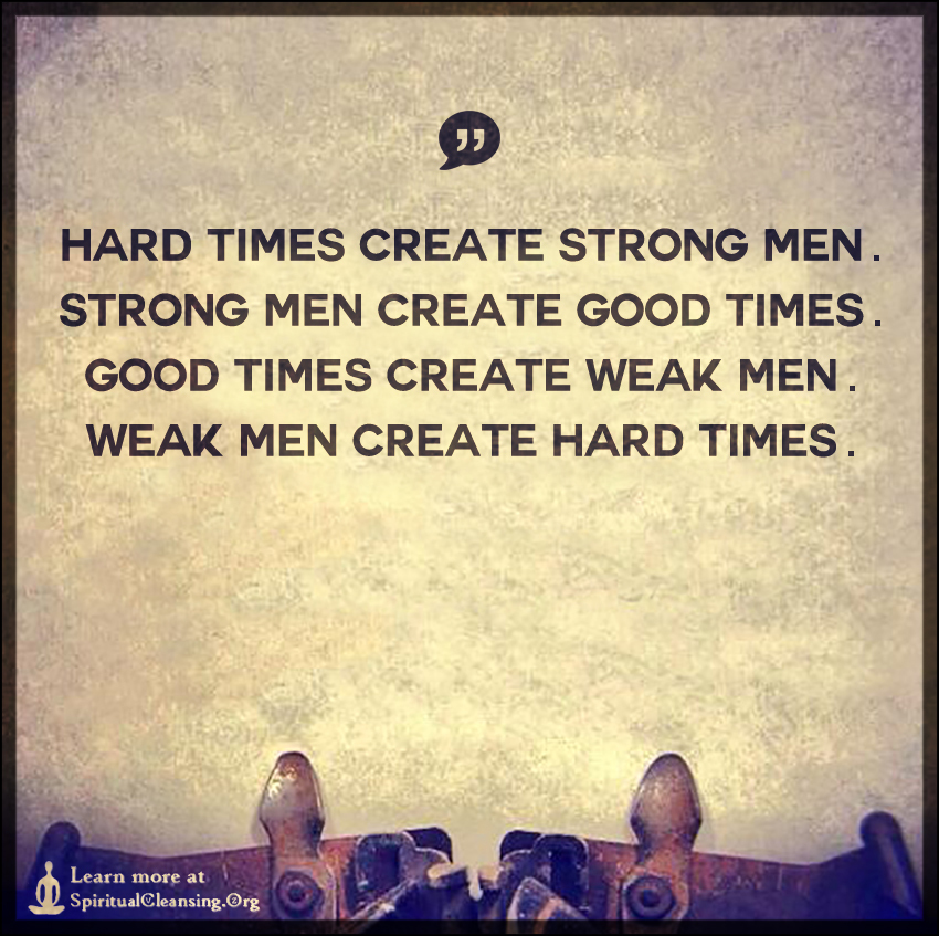 Hard-times-create-strong-men.-Strong-men-create-good-times..jpg